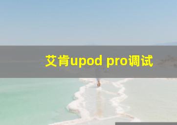 艾肯upod pro调试